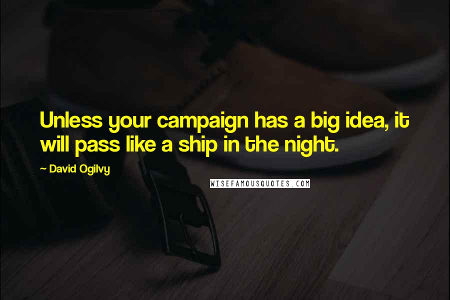 David Ogilvy Quotes: Unless your campaign has a big idea, it will pass like a ship in the night.