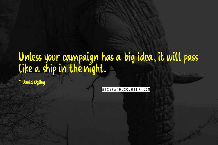 David Ogilvy Quotes: Unless your campaign has a big idea, it will pass like a ship in the night.