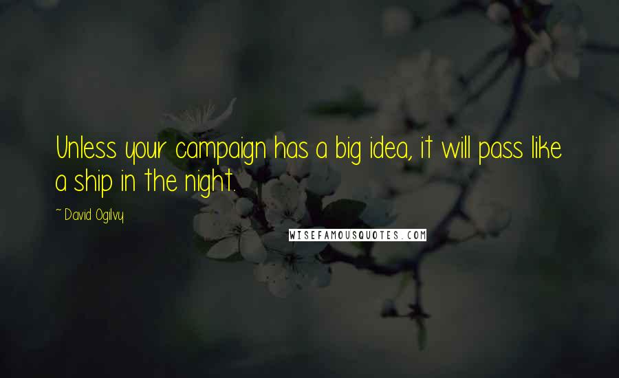 David Ogilvy Quotes: Unless your campaign has a big idea, it will pass like a ship in the night.