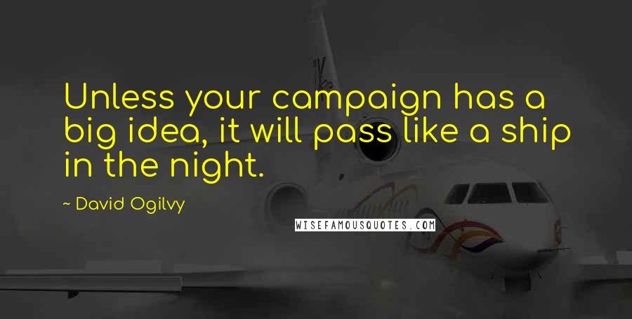 David Ogilvy Quotes: Unless your campaign has a big idea, it will pass like a ship in the night.