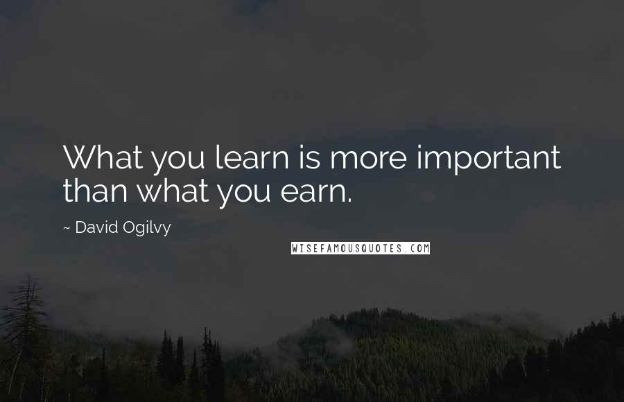 David Ogilvy Quotes: What you learn is more important than what you earn.