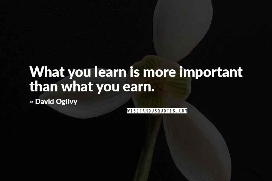 David Ogilvy Quotes: What you learn is more important than what you earn.