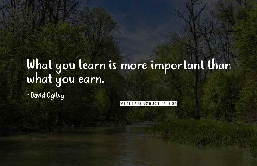 David Ogilvy Quotes: What you learn is more important than what you earn.