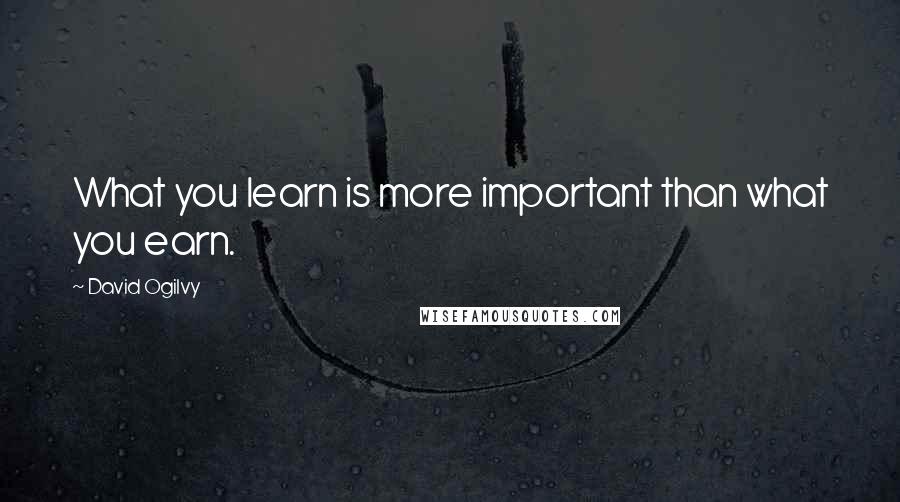 David Ogilvy Quotes: What you learn is more important than what you earn.