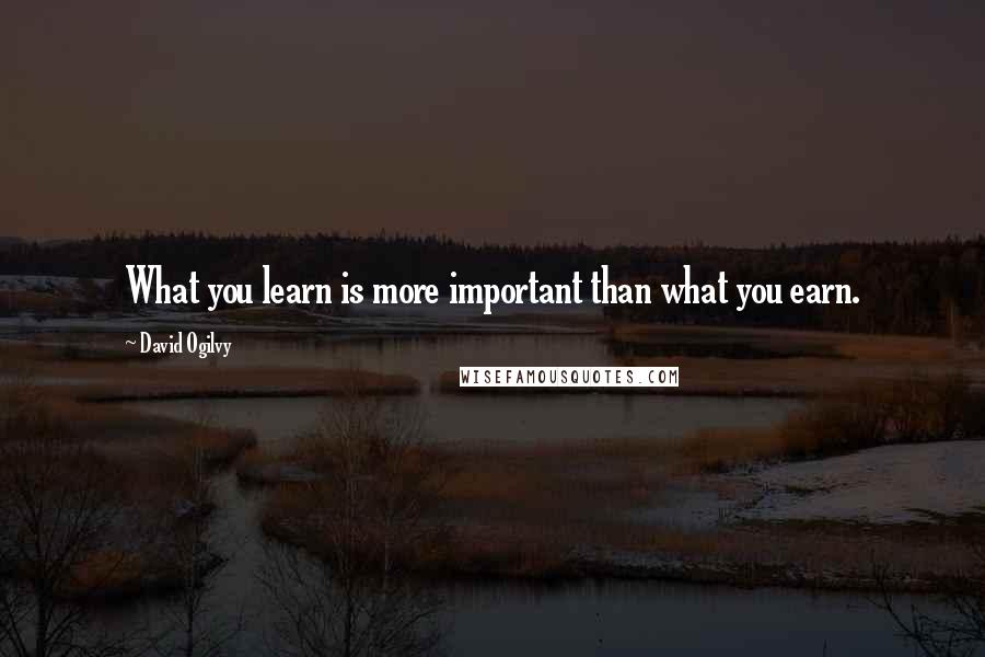 David Ogilvy Quotes: What you learn is more important than what you earn.