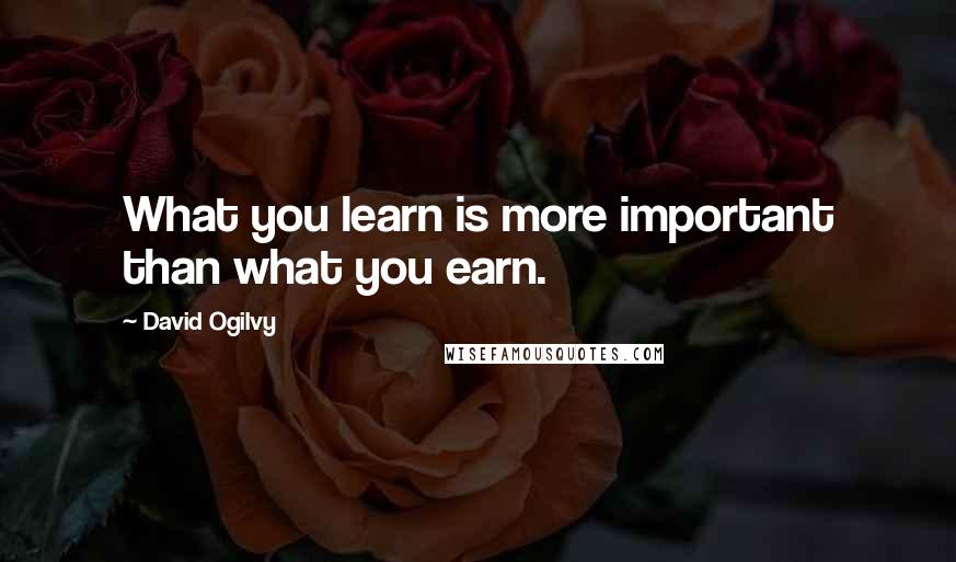 David Ogilvy Quotes: What you learn is more important than what you earn.