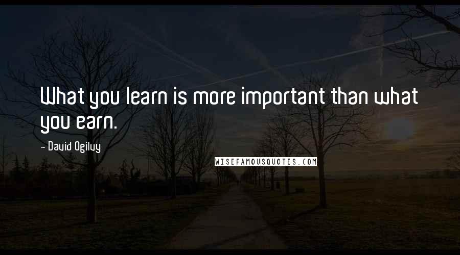 David Ogilvy Quotes: What you learn is more important than what you earn.