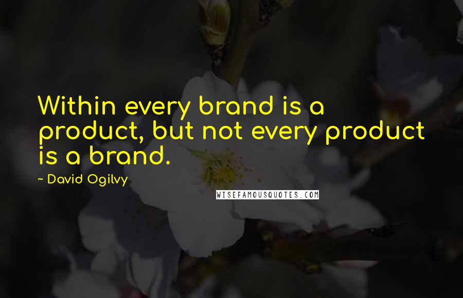 David Ogilvy Quotes: Within every brand is a product, but not every product is a brand.