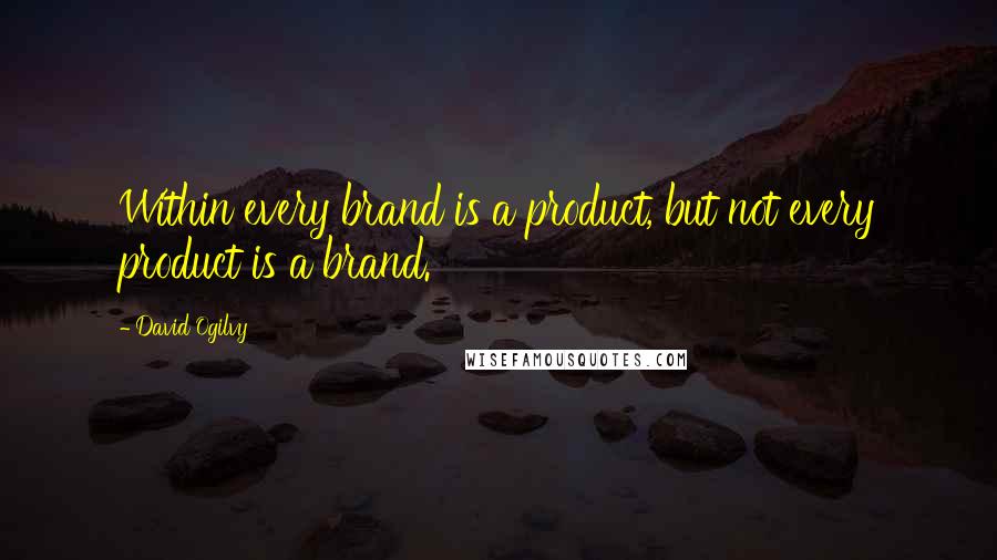 David Ogilvy Quotes: Within every brand is a product, but not every product is a brand.