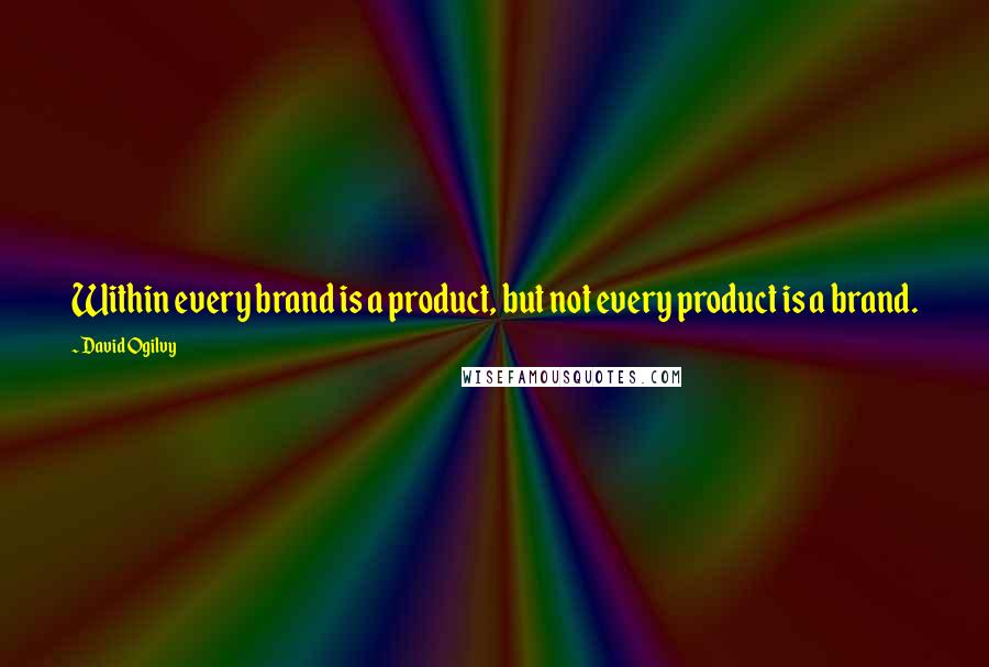 David Ogilvy Quotes: Within every brand is a product, but not every product is a brand.