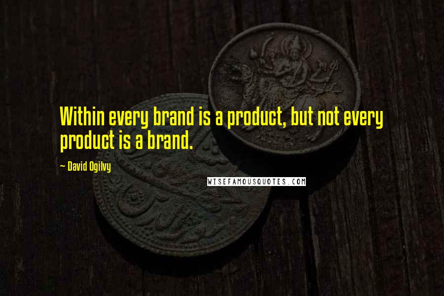 David Ogilvy Quotes: Within every brand is a product, but not every product is a brand.