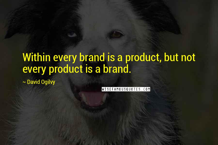 David Ogilvy Quotes: Within every brand is a product, but not every product is a brand.