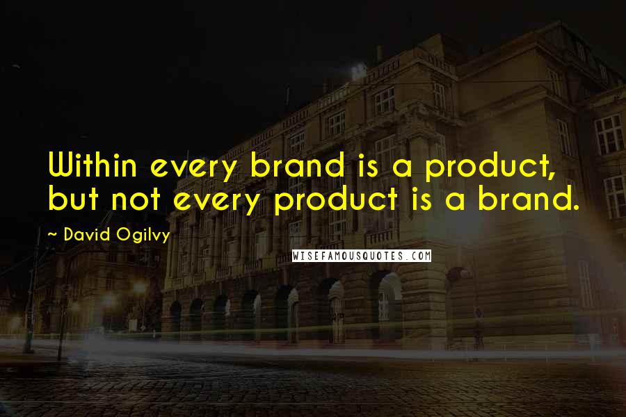 David Ogilvy Quotes: Within every brand is a product, but not every product is a brand.