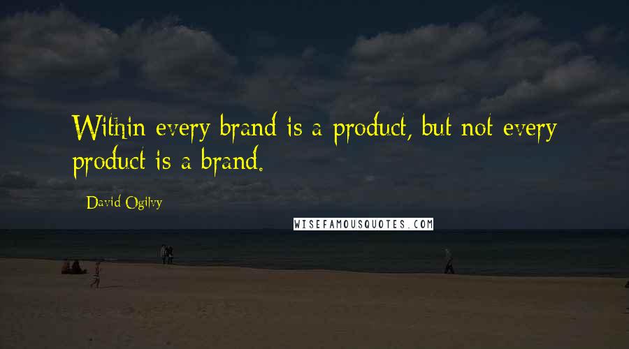 David Ogilvy Quotes: Within every brand is a product, but not every product is a brand.