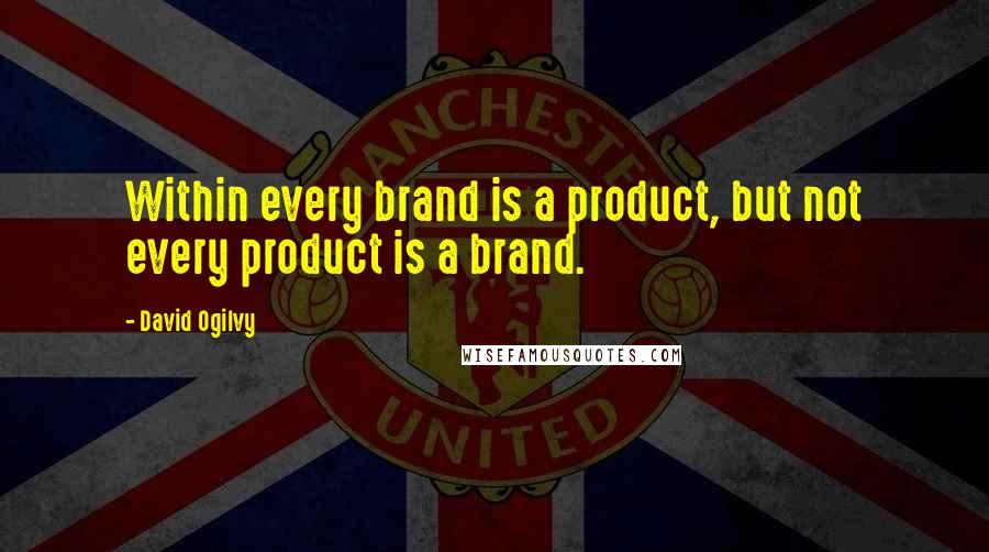 David Ogilvy Quotes: Within every brand is a product, but not every product is a brand.