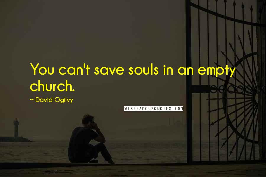 David Ogilvy Quotes: You can't save souls in an empty church.