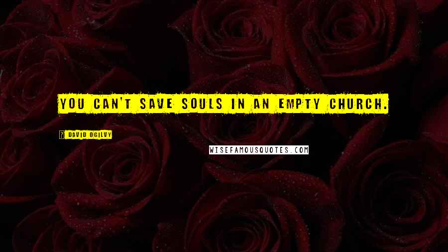 David Ogilvy Quotes: You can't save souls in an empty church.