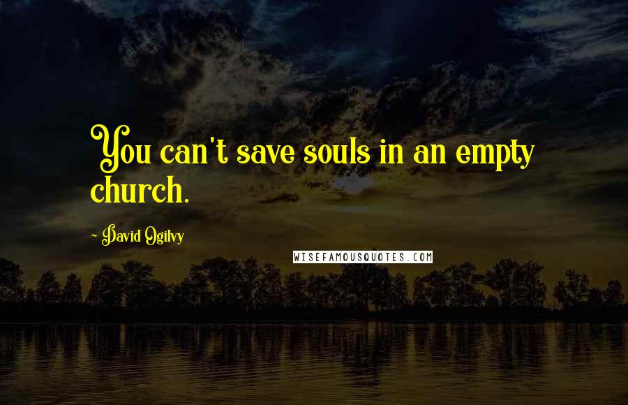 David Ogilvy Quotes: You can't save souls in an empty church.