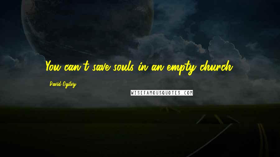 David Ogilvy Quotes: You can't save souls in an empty church.