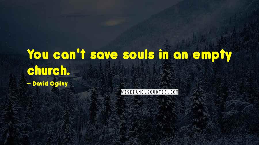 David Ogilvy Quotes: You can't save souls in an empty church.