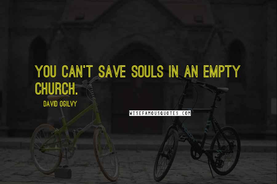 David Ogilvy Quotes: You can't save souls in an empty church.