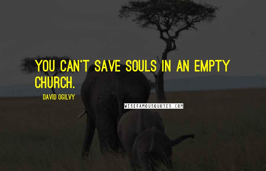 David Ogilvy Quotes: You can't save souls in an empty church.