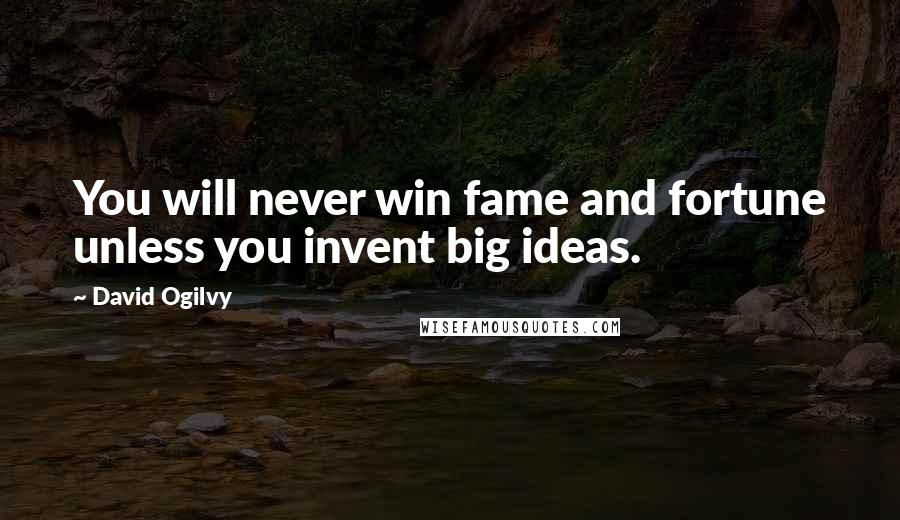 David Ogilvy Quotes: You will never win fame and fortune unless you invent big ideas.