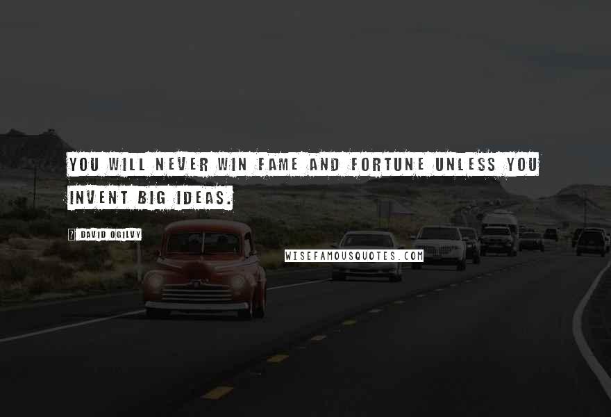 David Ogilvy Quotes: You will never win fame and fortune unless you invent big ideas.