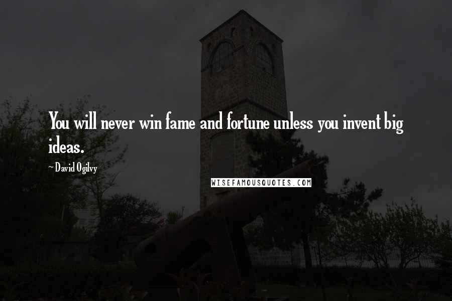 David Ogilvy Quotes: You will never win fame and fortune unless you invent big ideas.