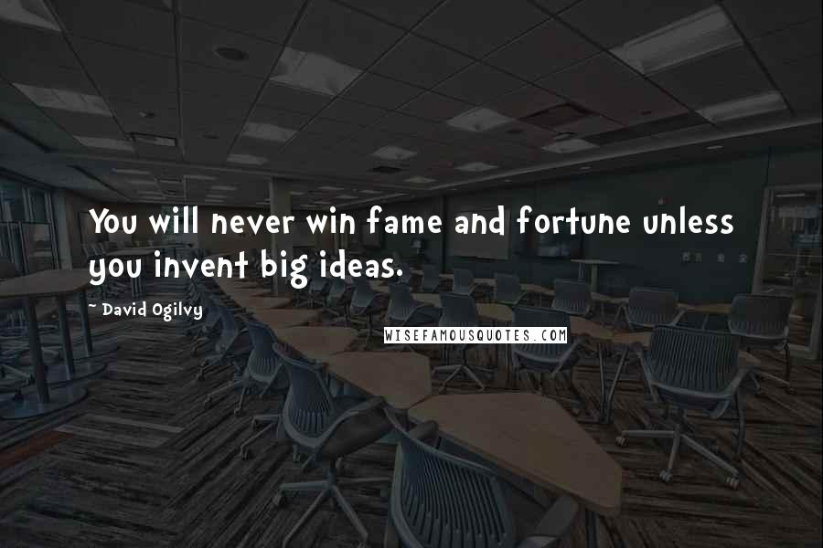 David Ogilvy Quotes: You will never win fame and fortune unless you invent big ideas.