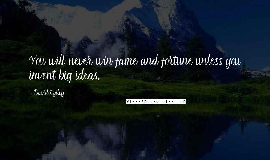 David Ogilvy Quotes: You will never win fame and fortune unless you invent big ideas.