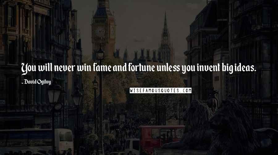 David Ogilvy Quotes: You will never win fame and fortune unless you invent big ideas.