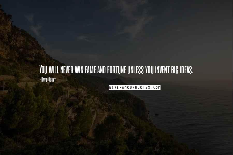 David Ogilvy Quotes: You will never win fame and fortune unless you invent big ideas.