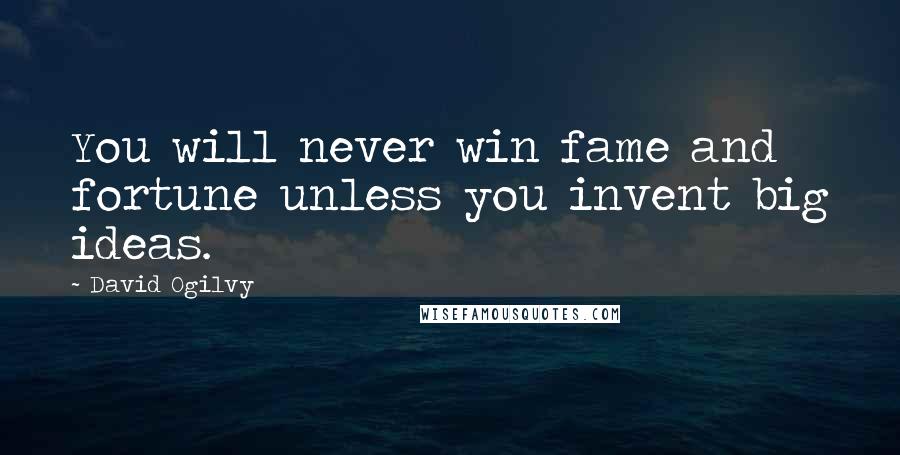 David Ogilvy Quotes: You will never win fame and fortune unless you invent big ideas.