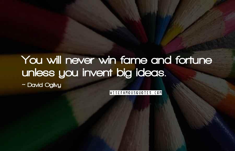 David Ogilvy Quotes: You will never win fame and fortune unless you invent big ideas.