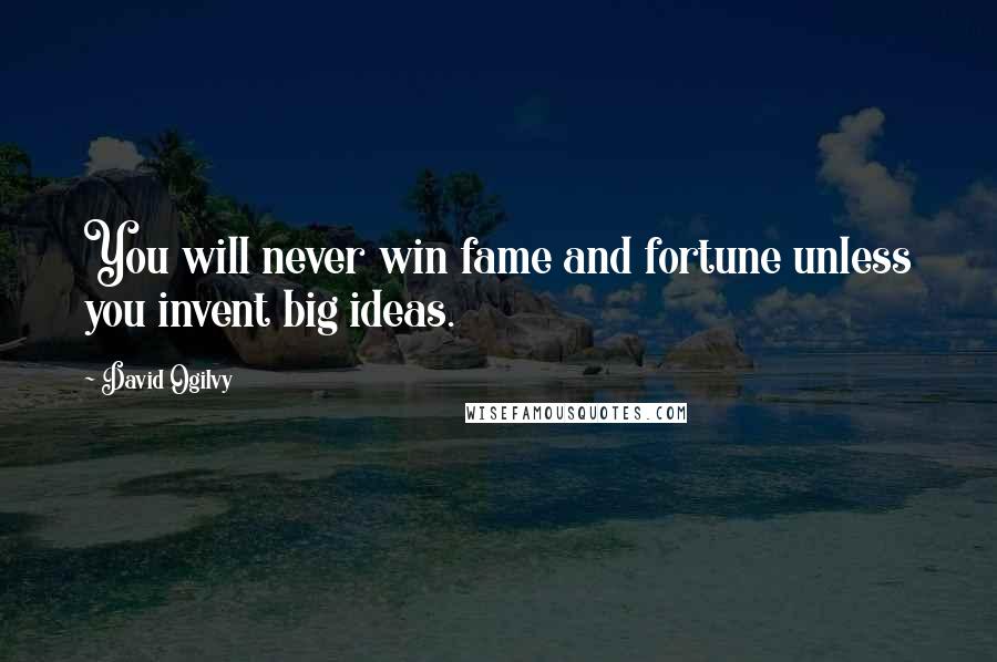 David Ogilvy Quotes: You will never win fame and fortune unless you invent big ideas.