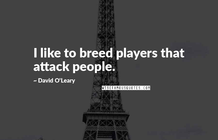 David O'Leary Quotes: I like to breed players that attack people.