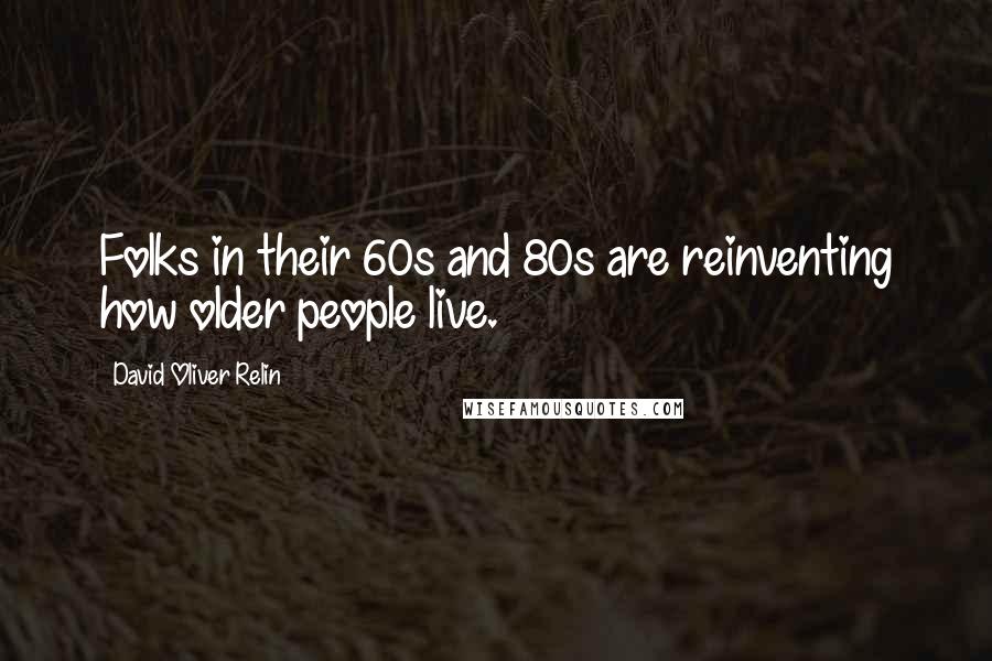 David Oliver Relin Quotes: Folks in their 60s and 80s are reinventing how older people live.