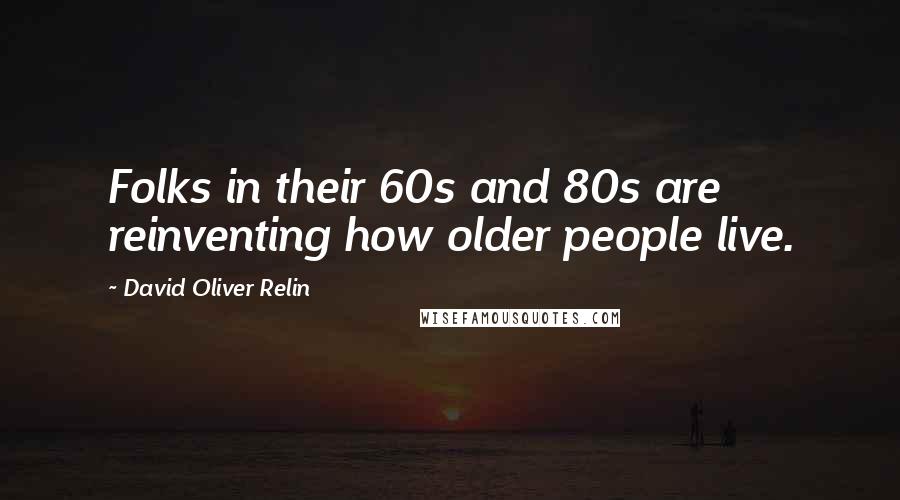 David Oliver Relin Quotes: Folks in their 60s and 80s are reinventing how older people live.