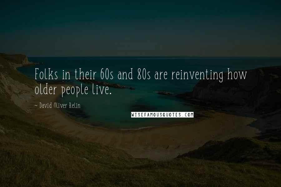 David Oliver Relin Quotes: Folks in their 60s and 80s are reinventing how older people live.