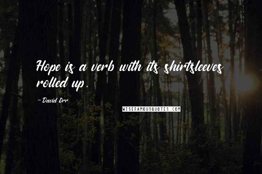 David Orr Quotes: Hope is a verb with its shirtsleeves rolled up.
