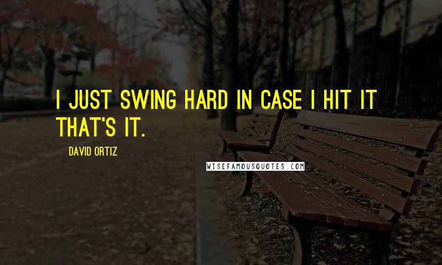 David Ortiz Quotes: I just swing hard in case I hit it  that's it.