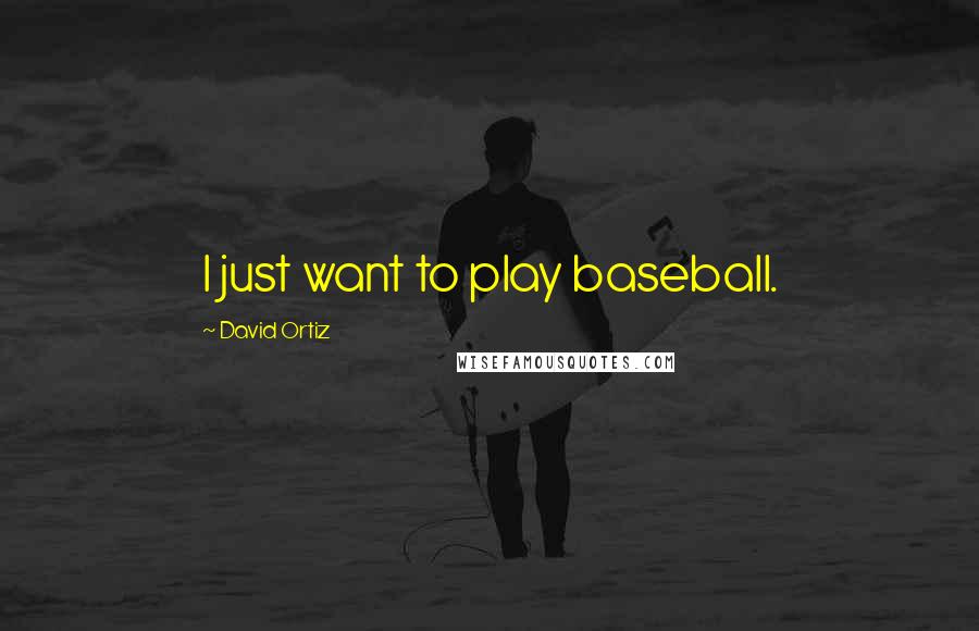 David Ortiz Quotes: I just want to play baseball.