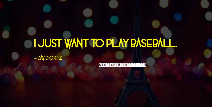 David Ortiz Quotes: I just want to play baseball.
