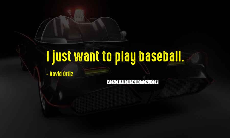 David Ortiz Quotes: I just want to play baseball.