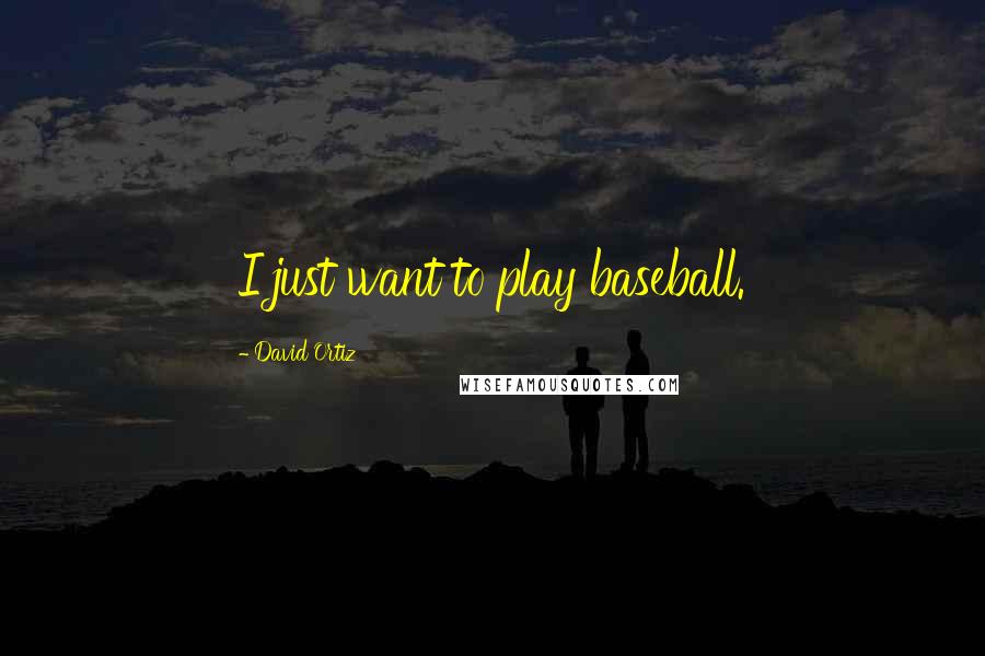 David Ortiz Quotes: I just want to play baseball.