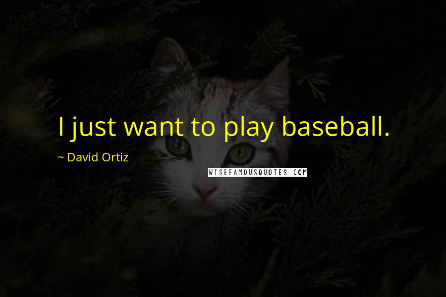 David Ortiz Quotes: I just want to play baseball.