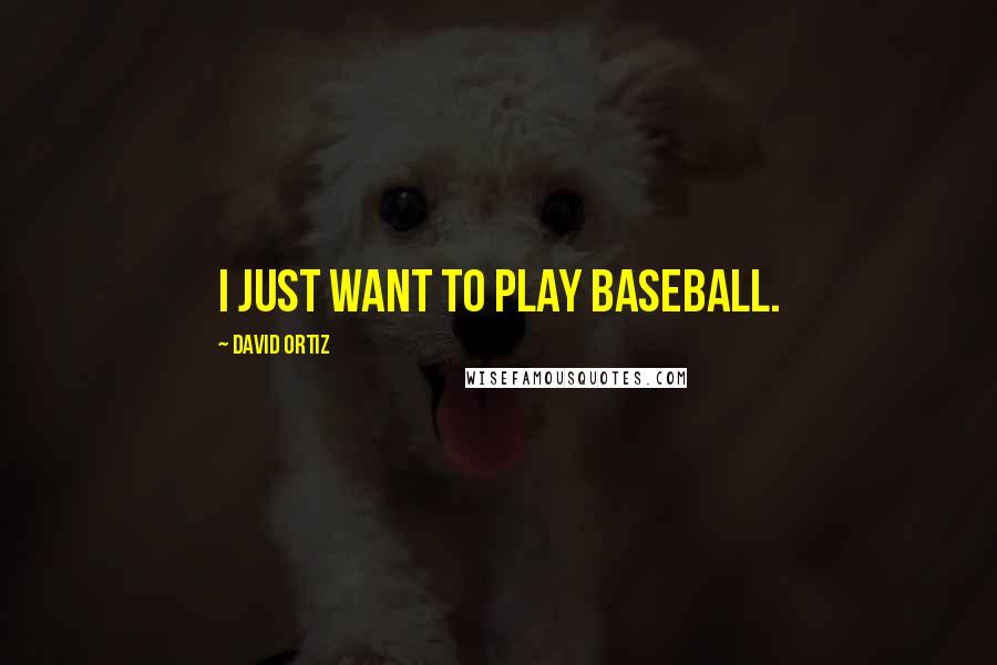 David Ortiz Quotes: I just want to play baseball.