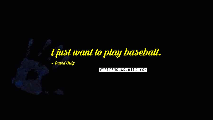 David Ortiz Quotes: I just want to play baseball.