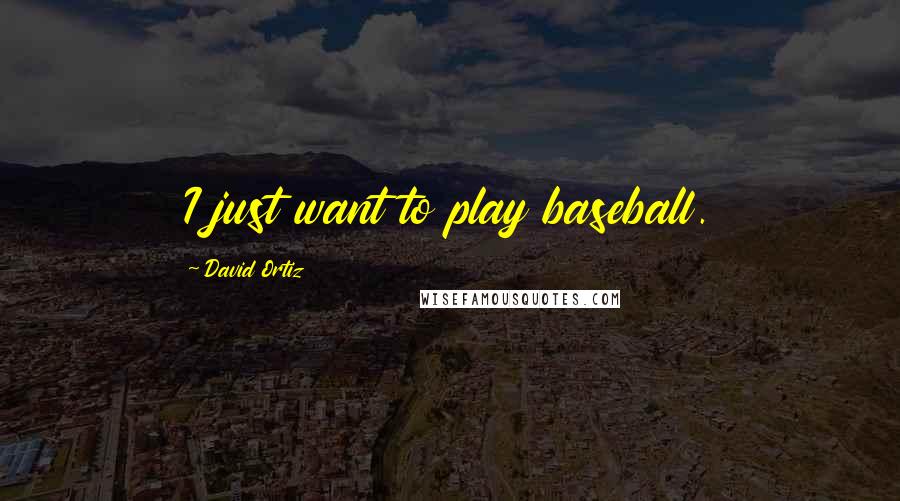 David Ortiz Quotes: I just want to play baseball.